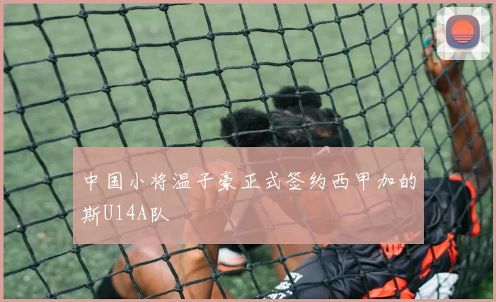中国小将温子豪正式签约西甲加的斯U14A队