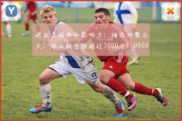 这就是排面和影响力：梅西加盟当天，球衣销售额超过3000万！0000644