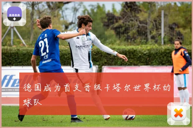 德国成为首支晋级卡塔尔世界杯的球队