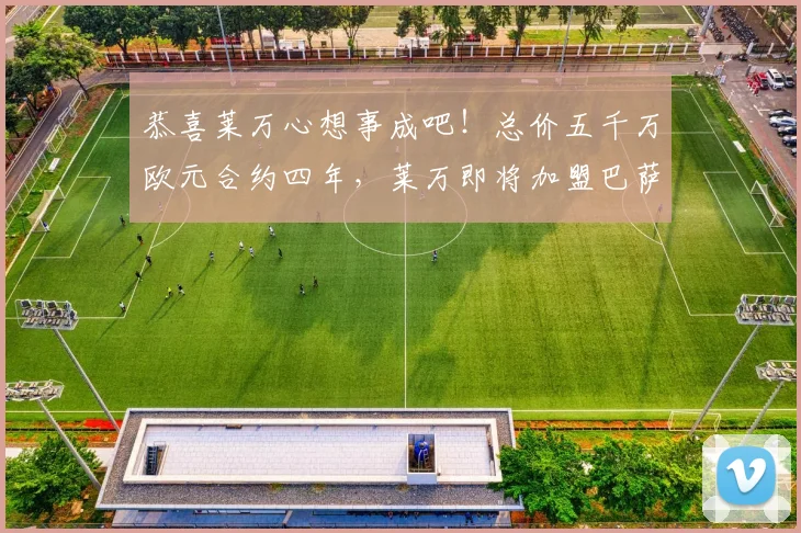 恭喜莱万心想事成吧！总价五千万欧元合约四年，莱万即将加盟巴萨