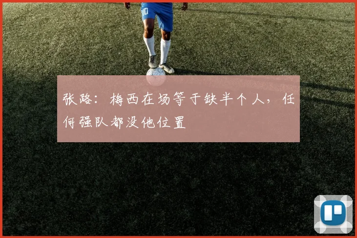 张路：梅西在场等于缺半个人，任何强队都没他位置