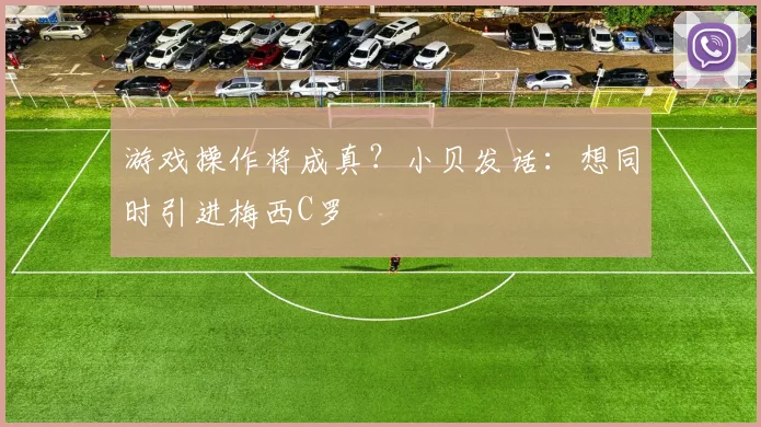 游戏操作将成真？小贝发话：想同时引进梅西C罗