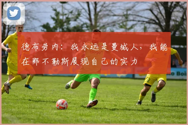 德布劳内：我永远是曼城人，我能在那不勒斯展现自己的实力