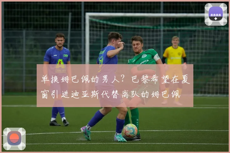 单换姆巴佩的男人？巴黎希望在夏窗引进迪亚斯代替离队的姆巴佩