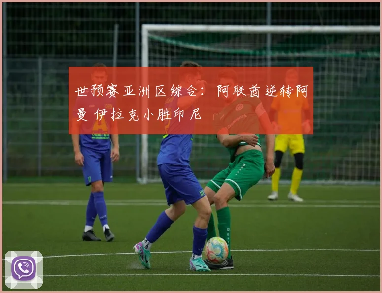 世预赛亚洲区综合：阿联酋逆转阿曼 伊拉克小胜印尼
