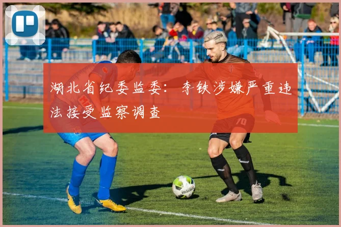 湖北省纪委监委：李铁涉嫌严重违法接受监察调查