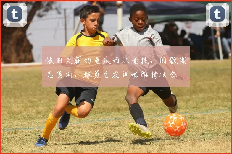 依旧欠薪的重庆两江竞技，间歇期无集训，球员自发训练维持状态