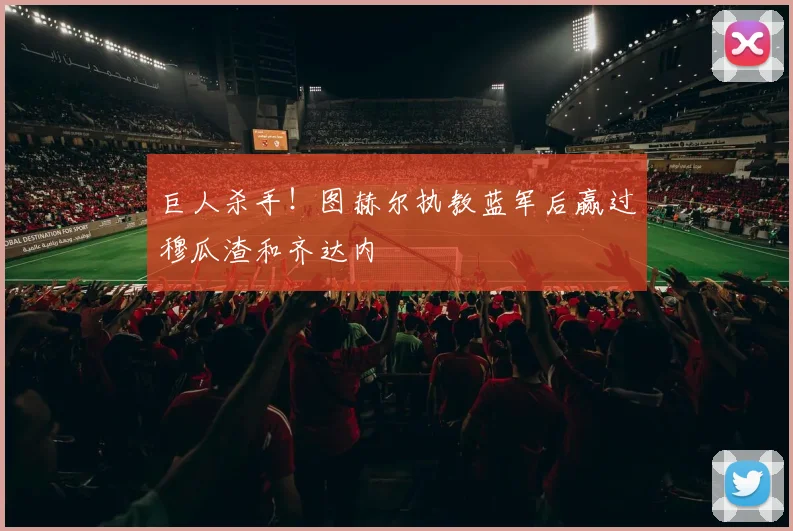 巨人杀手！图赫尔执教蓝军后赢过穆瓜渣和齐达内