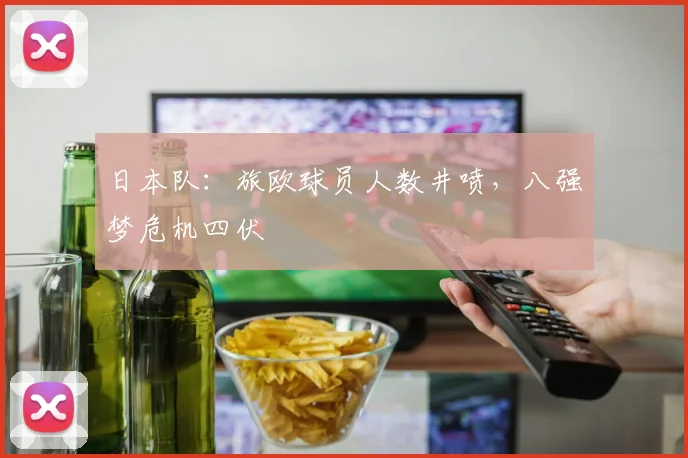 日本队：旅欧球员人数井喷，八强梦危机四伏