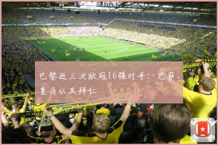 巴黎近三次欧冠16强对手：巴萨、皇马以及拜仁