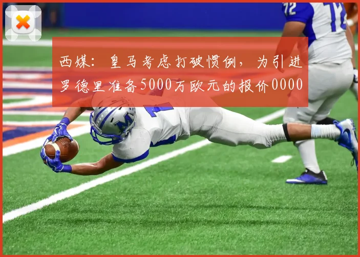 西媒：皇马考虑打破惯例，为引进罗德里准备5000万欧元的报价0000644