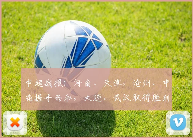 中超战报：河南、天津，沧州、申花握手而和，大连、武汉取得胜利