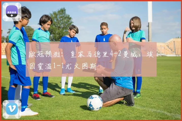 欧冠预测：皇家马德里4-2曼城，埃因霍温1-1尤文图斯
