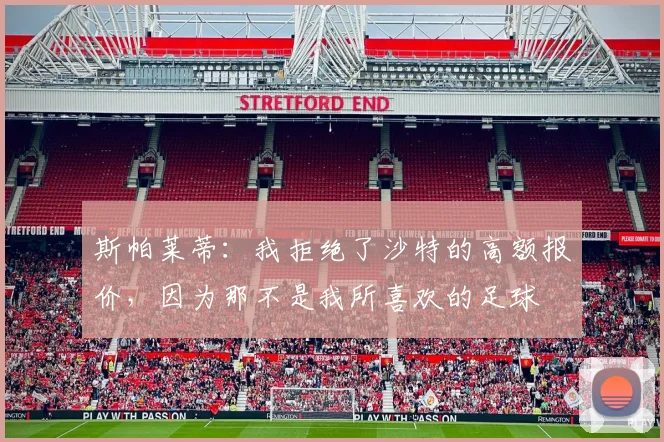 斯帕莱蒂：我拒绝了沙特的高额报价，因为那不是我所喜欢的足球
