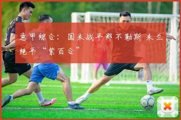 意甲综合：国米战平那不勒斯 米兰绝平“紫百合”
