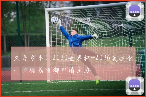 又是冬季！2030世界杯+2036奥运会，沙特或将都申请主办