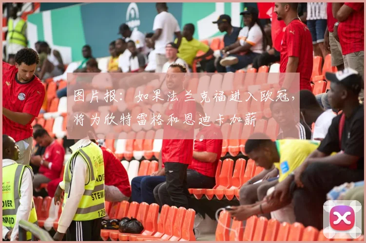 图片报：如果法兰克福进入欧冠，将为欣特雷格和恩迪卡加薪