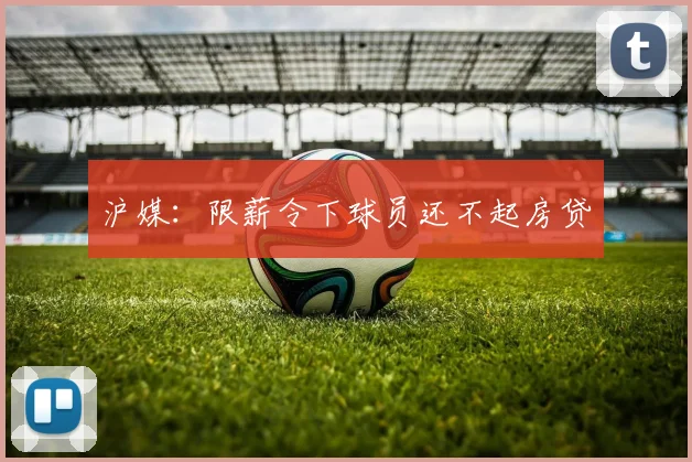 沪媒：限薪令下球员还不起房贷