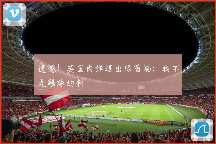 遗憾！英国肉弹退出绿茵场：我不是踢球的料