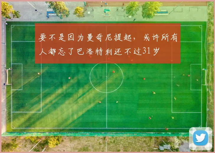 要不是因为曼奇尼提起，或许所有人都忘了巴洛特利还不过31岁