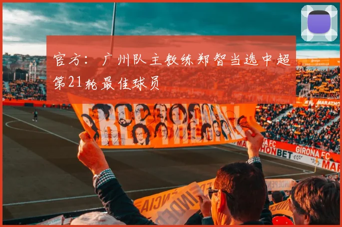 官方：广州队主教练郑智当选中超第21轮最佳球员