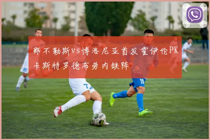 那不勒斯vs博洛尼亚首发霍伊伦PK卡斯特罗德布劳内缺阵