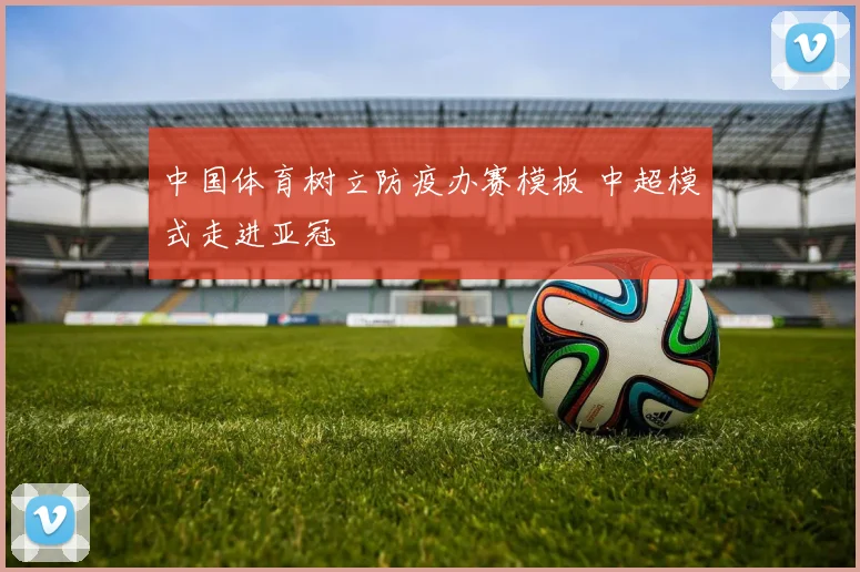 中国体育树立防疫办赛模板 中超模式走进亚冠