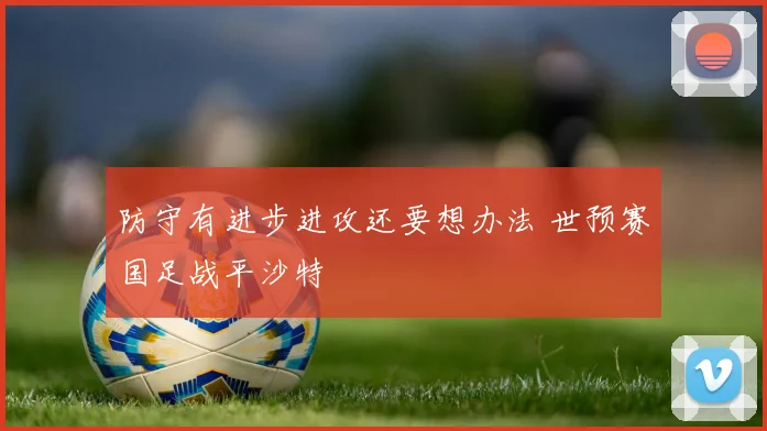 防守有进步进攻还要想办法 世预赛国足战平沙特