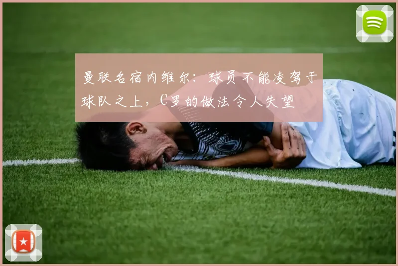 曼联名宿内维尔：球员不能凌驾于球队之上，C罗的做法令人失望